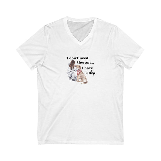 "I Don't Need Therapy, I Have A Dog" Women's V-Neck T-Shirt