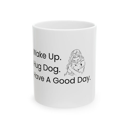 "Wake Up. Hug Dog. Have A Good Day." Coffee Mug -2 Sizes